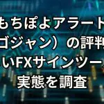 もちぽよアラート（ゴゴジャン）の評判は？怪しいFXサインツールの実態を調査